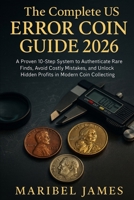 The Complete US Error Coin Guide 2026: A Proven 10-Step System to Authenticate Rare Finds, Avoid Costly Mistakes, and Unlock Hidden Profits in Modern Coin Collecting(Illustration) B0FTZVGWL1 Book Cover