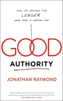 Good Authority: How to Become the Leader Your Team Is Waiting for 1940858771 Book Cover