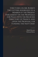 Strictures on Mr. Burke's Two Letters Addressed to a Member of the Present Parliament on the Proposals for Peace with the Regicide Directory of France, and Upon the Proposal for Funding the Navy Debt 1014155231 Book Cover