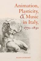 Animation, Plasticity, and Music in Italy, 1770-1830 0520284437 Book Cover