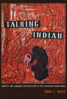Talking Indian: Identity and Language Revitalization in the Chickasaw Renaissance 0816537682 Book Cover