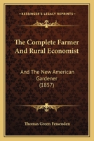 The Complete Farmer And Rural Economist: And The New American Gardener 1120873738 Book Cover
