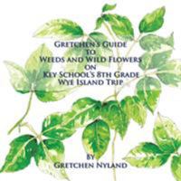 Gretchen's Guide to Weeds and Wild Flowers on Key School's 8th Grade Wye Island Trip 1514483424 Book Cover