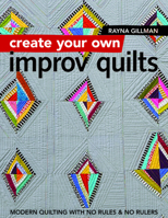 Create Your Own Improv Quilts: Modern Quilting with No Rules & No Rulers 1617454443 Book Cover