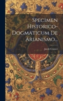 Specimen Historico-dogmaticum De Arianismo... 1160255628 Book Cover