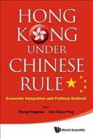 Hong Kong Under Chinese Rule: Economic Integration and Political Gridlock 9814447668 Book Cover