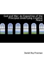 God and War: An Exposition of the Principles Underlying Creative Peace 0554699737 Book Cover