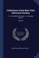 Collections of the New York Historical Society: V. 1-5, 1809-30; 2D Series V. 1-4 Volume 2nd Ser.; Volume 2 134025297X Book Cover