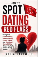 HOW TO SPOT DATING RED FLAGS: Recognize Love Bombing, Breadcrumbing, Future Faking, and Emotional Unavailability Before You Fall for the Wrong Person B0HDPMZFG8 Book Cover