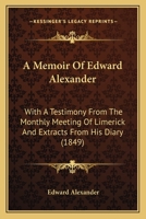 A Memoir Of Edward Alexander: With A Testimony From The Monthly Meeting Of Limerick And Extracts From His Diary (1849) 1437460305 Book Cover