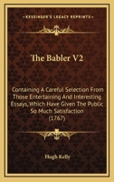 The Babler V2: Containing A Careful Selection From Those Entertaining And Interesting Essays, Which Have Given The Public So Much Satisfaction 1165790254 Book Cover