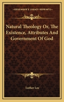 Natural theology, or, The existence, attributes and government of God : including the obligations and duties of men, demonstrated by arguments drawn from the phenomena of nature 133088485X Book Cover