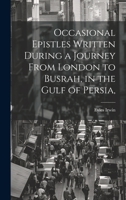 Occasional Epistles Written During a Journey From London to Busrah, in the Gulf of Persia, 1020898194 Book Cover