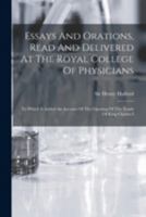Essays And Orations, Read And Delivered At The Royal College Of Physicians: To Which Is Added An Account Of The Opening Of The Tomb Of King Charles I 1018622934 Book Cover