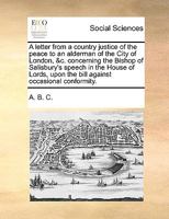 A letter from a country justice of the peace to an alderman of the City of London, &c. concerning the Bishop of Salisbury's speech in the House of Lords, upon the bill against occasional conformity. 1170429882 Book Cover