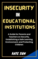 INSECURITY IN EDUCATIONAL INSTITUTIONS: A Guide for Parents and Teachers on Security, Establishing a Safe Learning Environment, and Protecting Children B0CTKP14RD Book Cover