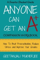 Anyone Can Get An A+ Companion Workbook: How To Beat Procrastination, Reduce Stress and Improve Your Grades 1544717105 Book Cover