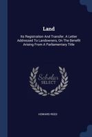 Land: Its Registration And Transfer. A Letter Addressed To Landowners, On The Benefit Arising From A Parliamentary Title 1377199657 Book Cover