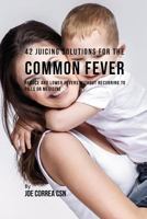 42 Juicing Solutions for the Common Fever: Reduce and Lower Fevers without Recurring to Pills or Medicine 1730741118 Book Cover