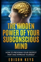 THE HIDDEN POWER OF YOUR SUBCONSCIOUS MIND: How to program your deepest part and improve yourself B087FFML5T Book Cover