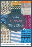 Crochet Tunisian Stitches Tutorials: Create Unique Crochet Using Tunisian Stitches B09TF419HR Book Cover