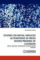 STUDIES ON METAL INDUCED ALTERATIONS IN FRESH WATER PRAWNS OF LUCKNOW: METAL INDUCED ALTERATIONS IN FRESH WATER PRAWNS 3844319050 Book Cover