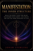 MANIFESTATION: THE INNER STRUCTURE: BUILD THE MIND, ALIGN THE HEART, TRANSFORM YOUR HABITS, AND CREATE THE LIFE YOU WERE DESIGNED TO LIVE B0H7L1SW9K Book Cover