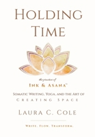 Holding Time : The Practice of Ink & Asana: Somatic Writing, Yoga, and the Art of Creating Space 196049127X Book Cover