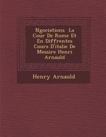 N Gociations La Cour de Rome Et En Diff Rentes Cours D'Italie de Messire Henri Arnauld 1249486351 Book Cover