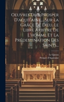 Oeuvres De S. Prosper D'aquitaine, ... Sur La Grâce De Dieu, Le Libre Arbitre De L'homme Et La Prédestination Des Saints... (French Edition) 1019548223 Book Cover