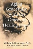 Aging Gracefully with the Graces of Healing Prayer 1609471490 Book Cover
