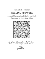 Mandala Meditation Healing Flowers: An Art Therapy Adult Coloring Book Designed to Help You Relax B0CSXNYQF5 Book Cover