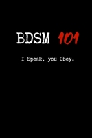 BDSM 101 I Speak, You Obey.: Blank Lined Journal Paper | BDSM Dominant Submissive Couples Notebook | Adult Gifts for your Dominatrix Master Mistress. ... Diary for Exploring your Sexual Kinky Side. 1693177951 Book Cover