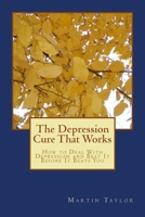 The Depression Cure That Works: How to Deal With Depression and Beat It Before It Beats You 1500517704 Book Cover