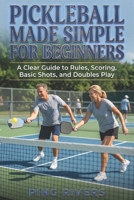 Pickleball Made Simple for Beginners: A Clear Guide to Rules, Scoring, Basic Shots, and Doubles Play B0GW1S9Q3G Book Cover