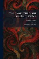 The Camel Through the Needle's Eye: A Comedy in Three Acts 1025533127 Book Cover