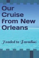 Our Cruise from New Orleans: Headed to Paradise! 1795462957 Book Cover