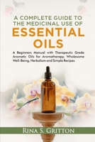 A Complete Guide to the Medicinal Use of Essential Oils: A Beginners Manual with Therapeutic Grade Aromatic Oils for Aromatherapy, Wholesome Well-Being, Herbalism and Simple Recipes B09SBRGFV5 Book Cover
