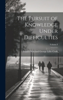 The Pursuit of Knowledge Under Difficulties; Volume I 1021963712 Book Cover