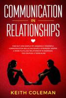 Communication in Relationships: Find Out How Simple Yet Amazingly Powerful Communication Skills Can Shape a Stronger, Deeper & More Fulfilling Relationship in Marriage, for Couples, & Teens Alike 1790563585 Book Cover
