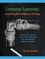 Lessons Learned: Connecting New Boilers to Old Pipes: Things you should know when replacing old commercial hydronic boilers. 0984043624 Book Cover