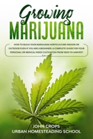 Growing Marijuana: How to Build Your Marijuana Horticulture Indoor or Outdoor Even if You Are a Beginner. A Complete Guide for Your Personal or ... Harvest (Hydroponics & Greenhouse Gardening) B0874LXYGD Book Cover