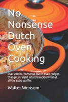 No Nonsense Dutch Oven Cooking: Over 200 no-nonsense Dutch oven recipes that get straight into the recipe without all the extra waffle. B0CPFNMDCT Book Cover