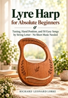 Lyre Harp for Absolute Beginners: Tuning, Hand Position, and 50 Easy Songs by String Letter - No Sheet Music Needed B0HK1FYR4Z Book Cover