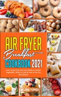 Air Fryer Breakfast Cookbook 2021: From Crispy Fries and Juicy Steaks to Perfect Vegetables, What to Cook & How to Get the Best Results 1914359410 Book Cover