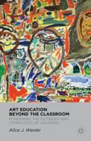 Art Education Beyond the Classroom: Pondering the Outsider and Other Sites of Learning 023011430X Book Cover