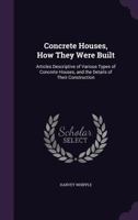 Concrete Houses, How They Were Built: Articles Descriptive of Various Types of Concrete Houses, and the Details of Their Construction 1341340945 Book Cover