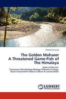 The Golden Mahseer A Threatened Game-Fish of The Himalaya: State-of-the-Art: Taxonomy-Morphology-Biology-Fisheries Ecology-Stock Assessment-Status-Culture & Conservation 384730349X Book Cover