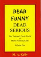 Dead Funny, Dead Serious: The Original Poetic World of Martin Anthony Kelly: v. 1 0954942205 Book Cover