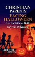 CHRISTIAN PARENTS FACING HALLOWEEN: Say No Without Guilt, Say Yes Differently B0FV3BPWVB Book Cover